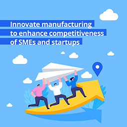 Innovate manufacturing  to enhance competitiveness of SMEs and startups