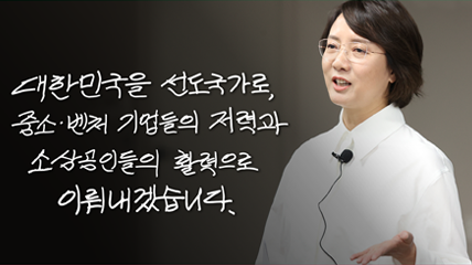 대한민국을 선도국가로 중소 벤처 기업들의 저력과 소상공인들의 활력으로 이뤄내겠습니다. 유튜브 바로가기 새창으로 열림